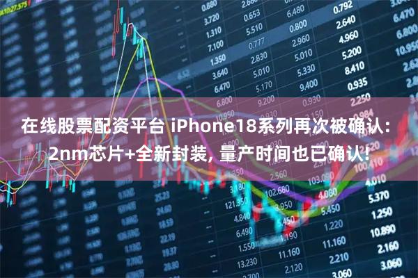 在线股票配资平台 iPhone18系列再次被确认: 2nm芯片+全新封装, 量产时间也已确认!