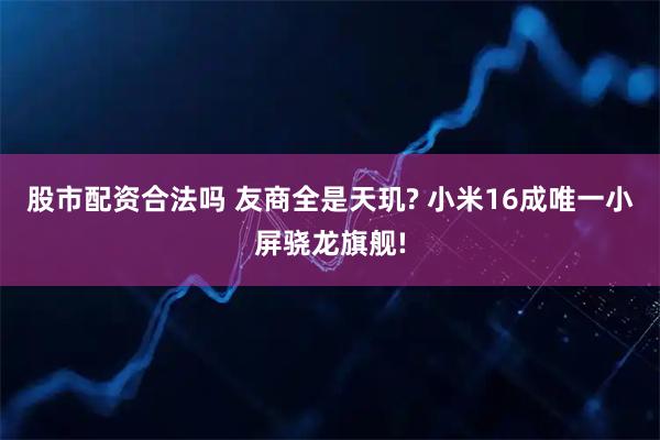 股市配资合法吗 友商全是天玑? 小米16成唯一小屏骁龙旗舰!