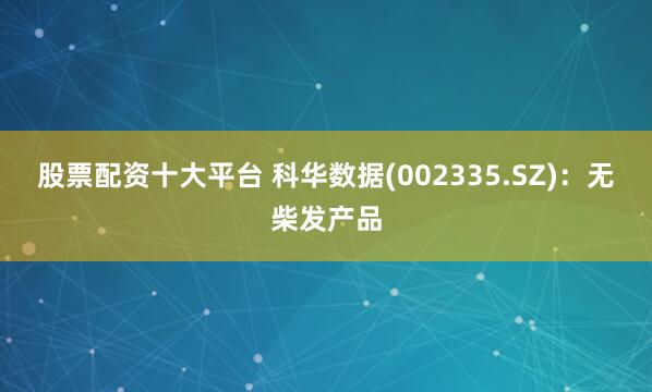 股票配资十大平台 科华数据(002335.SZ)：无柴发产品