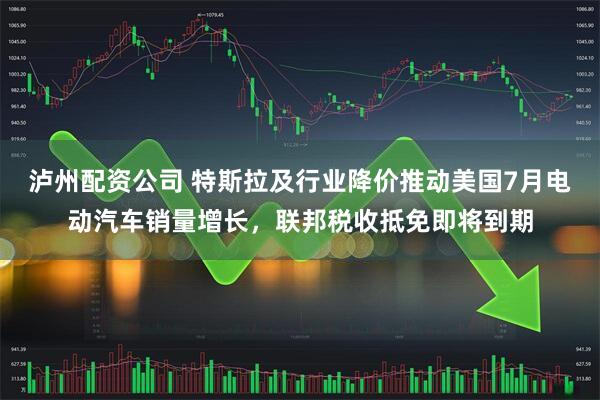 泸州配资公司 特斯拉及行业降价推动美国7月电动汽车销量增长，联邦税收抵免即将到期