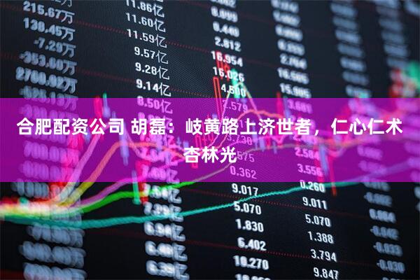 合肥配资公司 胡磊：岐黄路上济世者，仁心仁术杏林光