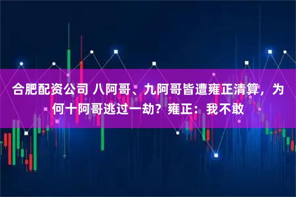 合肥配资公司 八阿哥、九阿哥皆遭雍正清算，为何十阿哥逃过一劫？雍正：我不敢