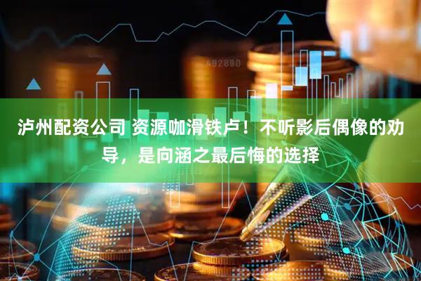 泸州配资公司 资源咖滑铁卢！不听影后偶像的劝导，是向涵之最后悔的选择