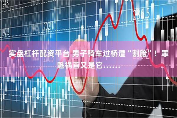 实盘杠杆配资平台 男子骑车过桥遭“割脸”！罪魁祸首又是它……