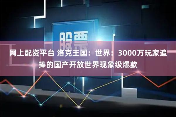 网上配资平台 洛克王国：世界：3000万玩家追捧的国产开放世界现象级爆款