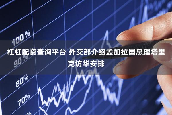 杠杠配资查询平台 外交部介绍孟加拉国总理塔里克访华安排