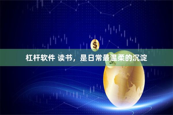 杠杆软件 读书，是日常最温柔的沉淀