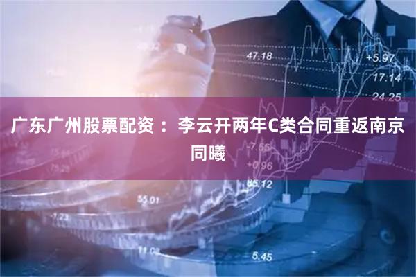 广东广州股票配资 ：李云开两年C类合同重返南京同曦