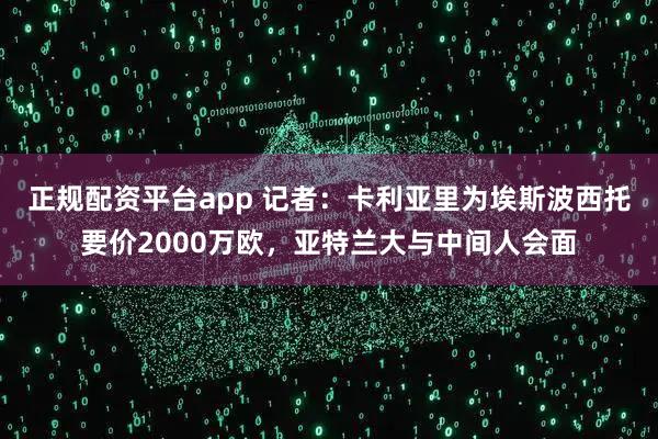 正规配资平台app 记者：卡利亚里为埃斯波西托要价2000万欧，亚特兰大与中间人会面