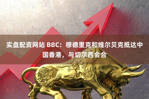 实盘配资网站 BBC：穆德里克和维尔贝克抵达中国香港，与切尔西会合